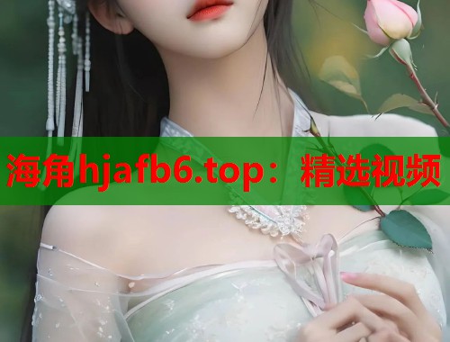 海角hjafb6.top：精选视频  第1张