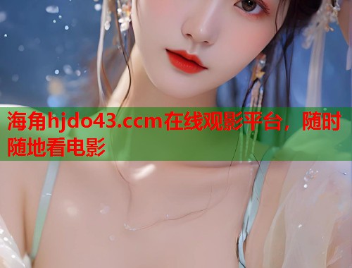 海角hjdo43.ccm在线观影平台，随时随地看电影  第1张