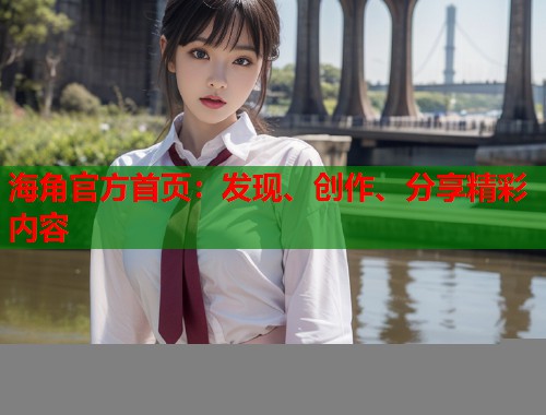 海角官方首页：发现、创作、分享精彩内容  第2张