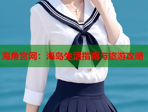 海角宫网：海岛生活指南与旅游攻略  第1张