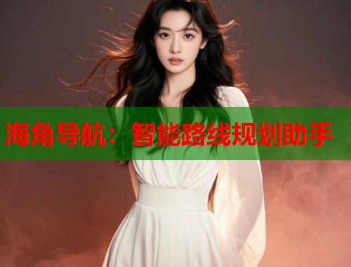 海角导航：智能路线规划助手  第1张