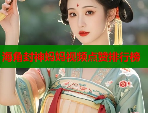 海角封神妈妈视频点赞排行榜  第1张