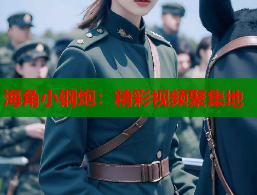 海角小钢炮：精彩视频聚集地  第1张