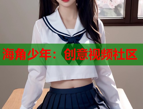 海角少年：创意视频社区  第1张