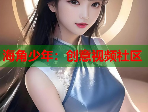 海角少年：创意视频社区  第2张