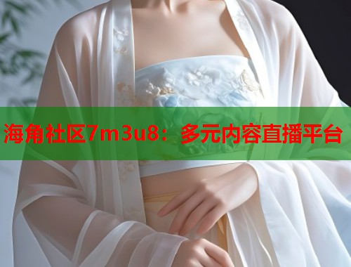 海角社区7m3u8：多元内容直播平台  第1张