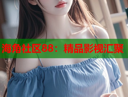 海角社区88：精品影视汇聚  第1张