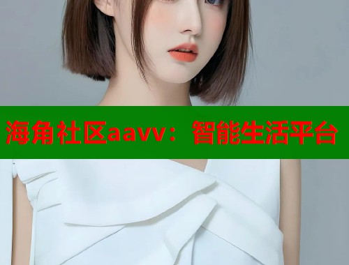 海角社区aavv：智能生活平台  第1张
