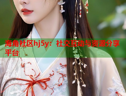 海角社区hj5y：社交互动与资源分享平台  第1张