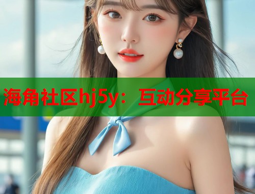 海角社区hj5y：互动分享平台  第1张