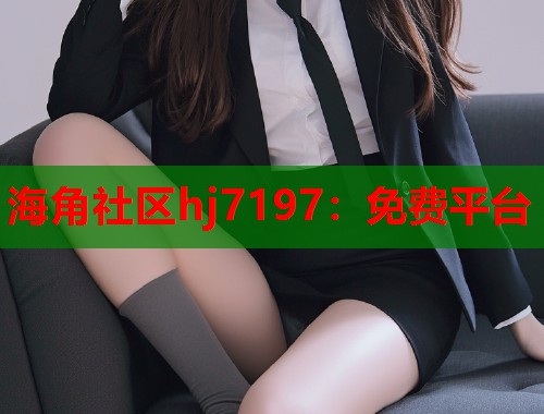 海角社区hj7197：免费平台  第2张