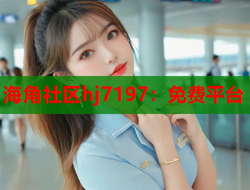 海角社区hj7197：免费平台  第1张