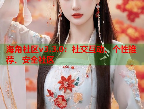 海角社区v3.3.0：社交互动、个性推荐、安全社区  第1张