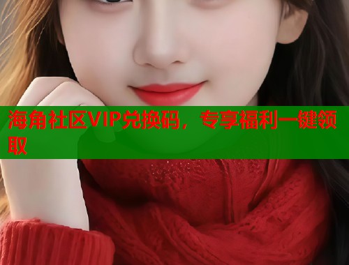 海角社区VIP兑换码，专享福利一键领取  第2张