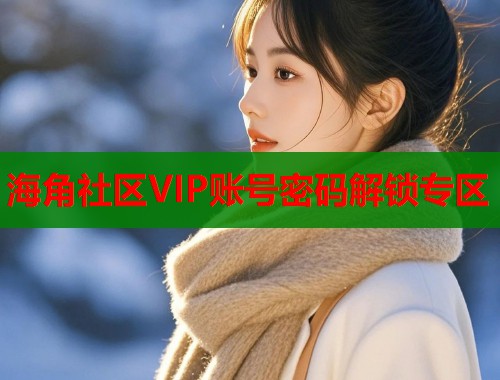 海角社区VIP账号密码解锁专区  第1张