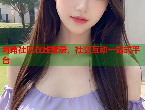海角社区在线登录，社交互动一站式平台  第1张