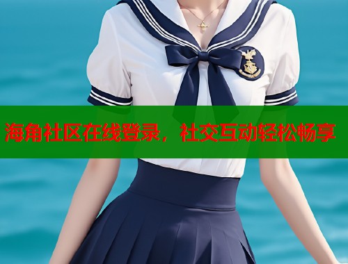 海角社区在线登录，社交互动轻松畅享  第1张