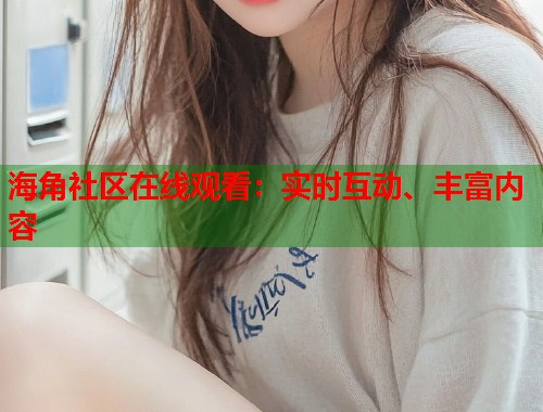 海角社区在线观看：实时互动、丰富内容  第1张