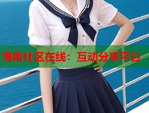 海角社区在线：互动分享平台  第1张