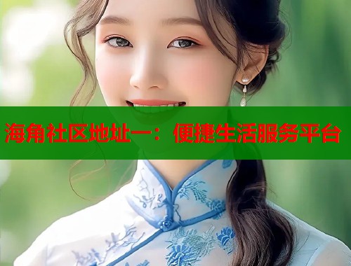 海角社区地址一：便捷生活服务平台  第1张