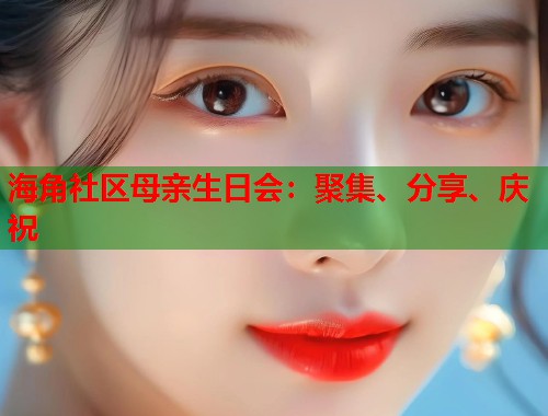 海角社区母亲生日会：聚集、分享、庆祝  第1张
