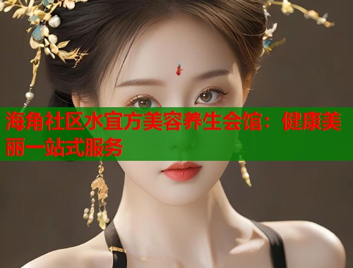海角社区水宜方美容养生会馆：健康美丽一站式服务  第1张