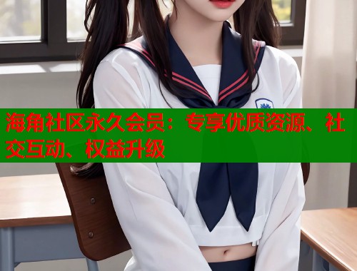 海角社区永久会员：专享优质资源、社交互动、权益升级  第1张