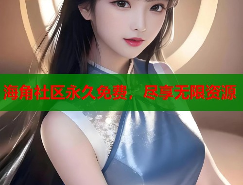 海角社区永久免费，尽享无限资源  第1张