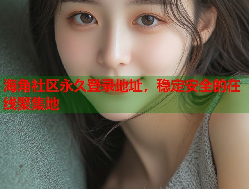 海角社区永久登录地址，稳定安全的在线聚集地  第1张