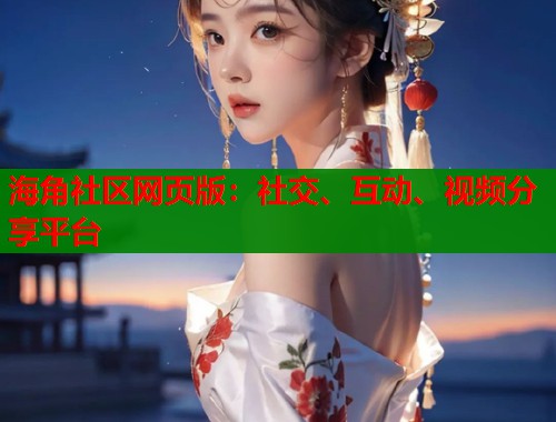 海角社区网页版：社交、互动、视频分享平台  第1张