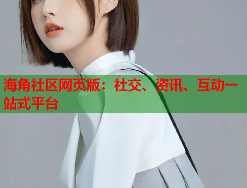 海角社区网页版：社交、资讯、互动一站式平台  第1张