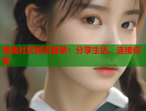 海角社区网页登录：分享生活，连接你我  第1张