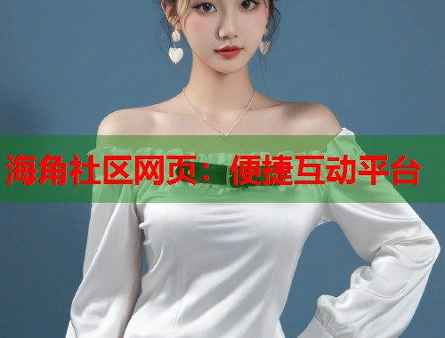 海角社区网页：便捷互动平台  第1张