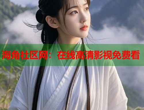 海角社区网：在线高清影视免费看  第2张