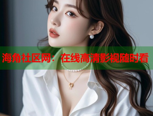 海角社区网：在线高清影视随时看  第1张
