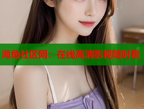 海角社区网：在线高清影视随时看  第2张