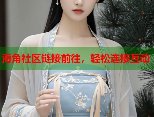 海角社区链接前往，轻松连接互动  第1张