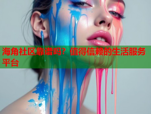 海角社区靠谱吗？值得信赖的生活服务平台  第1张