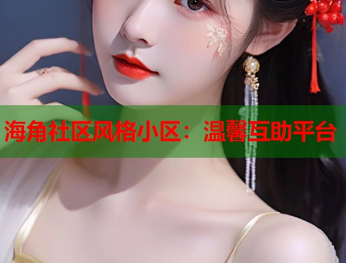 海角社区风格小区：温馨互助平台  第1张