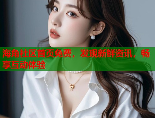 海角社区首页免费，发现新鲜资讯，畅享互动体验  第1张