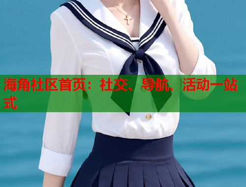 海角社区首页：社交、导航、活动一站式  第1张