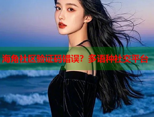 海角社区验证码错误？多语种社交平台  第2张