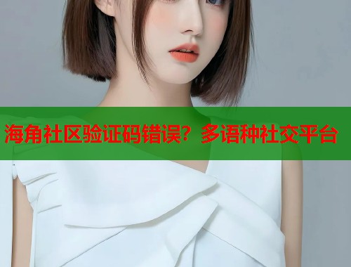 海角社区验证码错误？多语种社交平台  第1张
