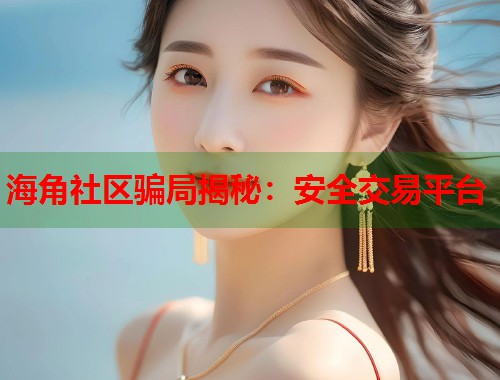 海角社区骗局揭秘：安全交易平台  第1张