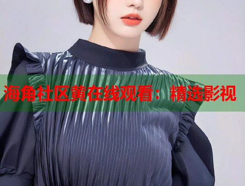 海角社区黄在线观看：精选影视  第1张