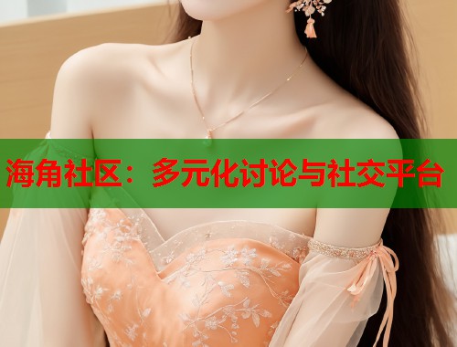 海角社区：多元化讨论与社交平台  第1张