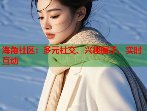 海角社区：多元社交、兴趣圈子、实时互动  第1张