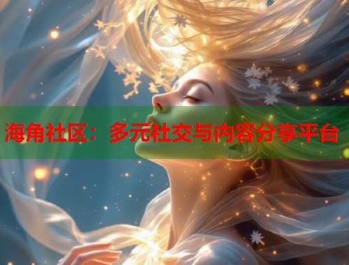 海角社区：多元社交与内容分享平台  第1张