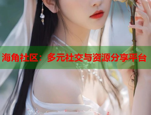 海角社区：多元社交与资源分享平台  第1张