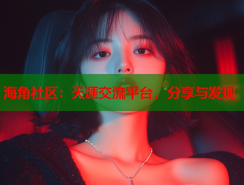 海角社区：天涯交流平台，分享与发现  第2张